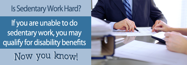 If you can't perform sedentary work, you may qualify for Social Security disability benefits.